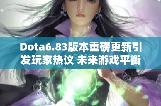 Dota6.83版本重磅更新引发玩家热议 未来游戏平衡再升级