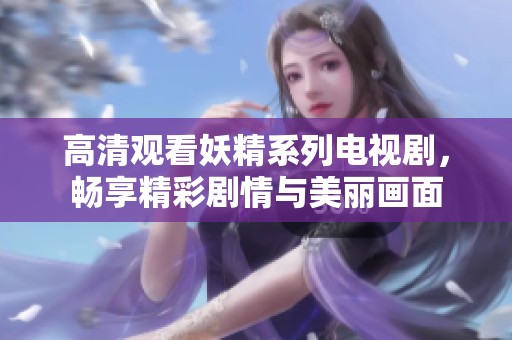 高清观看妖精系列电视剧，畅享精彩剧情与美丽画面