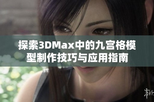 探索3DMax中的九宫格模型制作技巧与应用指南