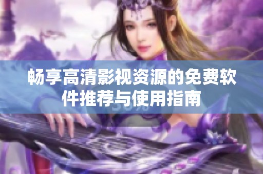 畅享高清影视资源的免费软件推荐与使用指南
