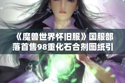《魔兽世界怀旧服》国服部落首售98重化石合剂图纸引发热议