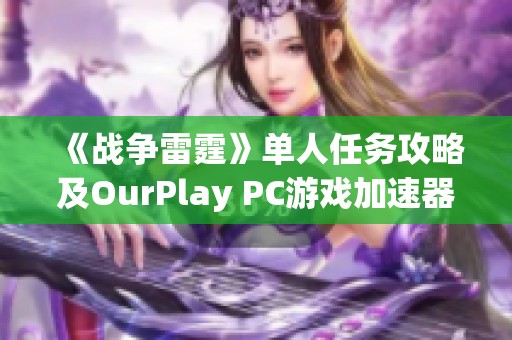 《战争雷霆》单人任务攻略及OurPlay PC游戏加速器使用技巧分享