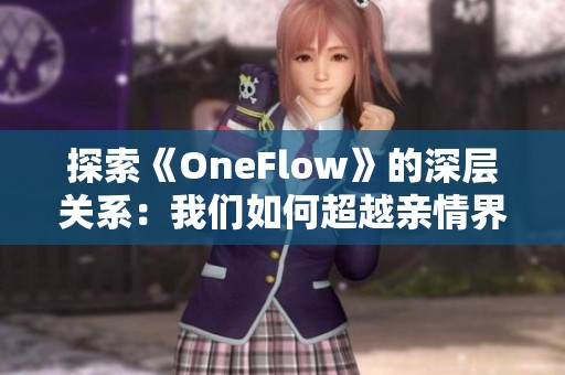 探索《OneFlow》的深层关系：我们如何超越亲情界限