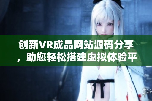 创新VR成品网站源码分享，助您轻松搭建虚拟体验平台