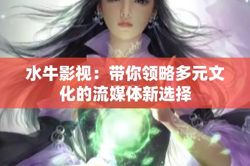 水牛影视：带你领略多元文化的流媒体新选择