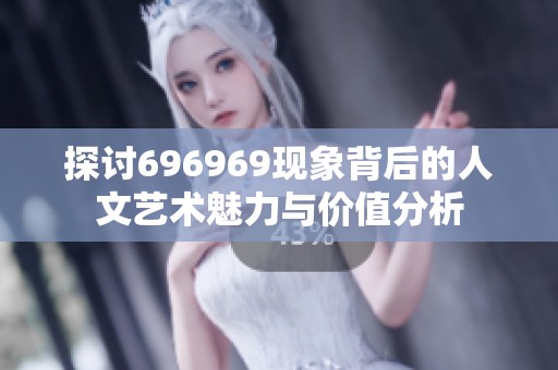 探讨696969现象背后的人文艺术魅力与价值分析