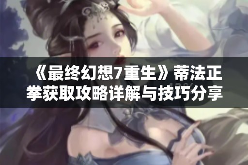 《最终幻想7重生》蒂法正拳获取攻略详解与技巧分享