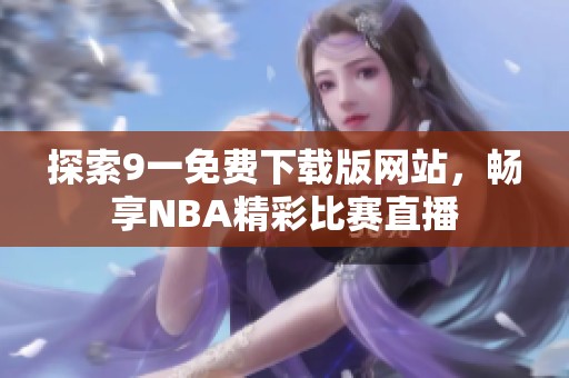探索9一免费下载版网站，畅享NBA精彩比赛直播
