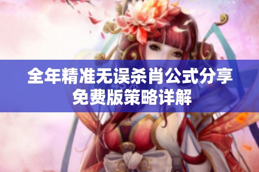 全年精准无误杀肖公式分享 免费版策略详解