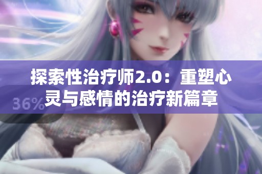探索性治疗师2.0：重塑心灵与感情的治疗新篇章