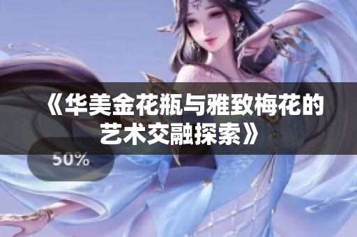 《华美金花瓶与雅致梅花的艺术交融探索》