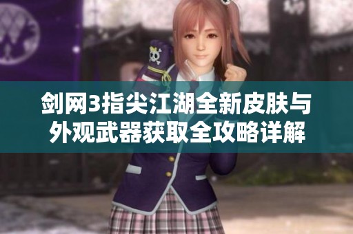 剑网3指尖江湖全新皮肤与外观武器获取全攻略详解