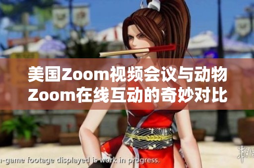美国Zoom视频会议与动物Zoom在线互动的奇妙对比