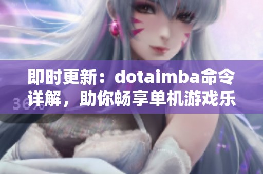 即时更新：dotaimba命令详解，助你畅享单机游戏乐趣