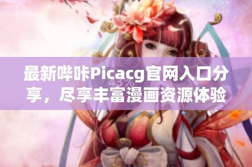 最新哔咔Picacg官网入口分享，尽享丰富漫画资源体验