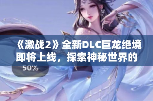 《激战2》全新DLC巨龙绝境即将上线，探索神秘世界的冒险之旅