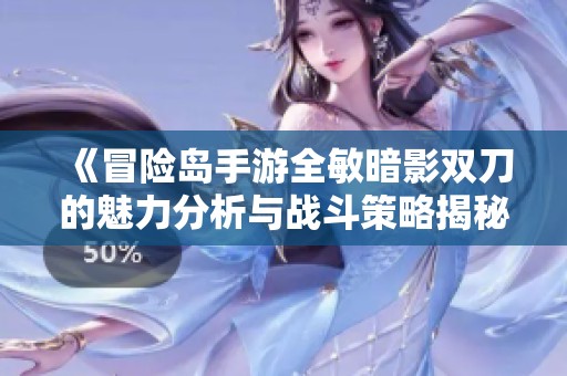 《冒险岛手游全敏暗影双刀的魅力分析与战斗策略揭秘》