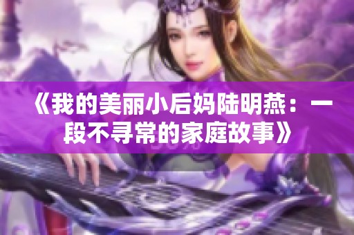 《我的美丽小后妈陆明燕：一段不寻常的家庭故事》