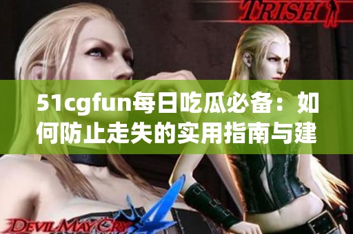 51cgfun每日吃瓜必备：如何防止走失的实用指南与建议
