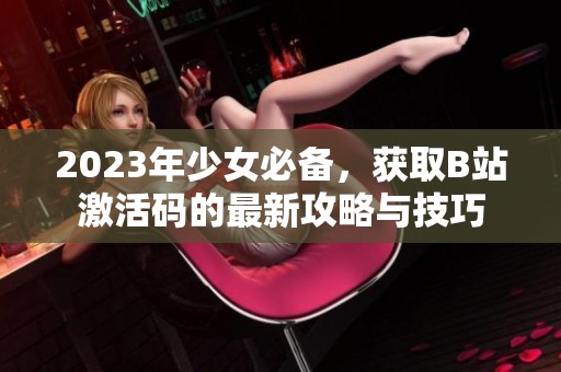 2023年少女必备，获取B站激活码的最新攻略与技巧
