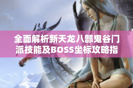 全面解析新天龙八部鬼谷门派技能及BOSS坐标攻略指南