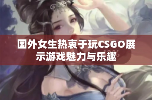 国外女生热衷于玩CSGO展示游戏魅力与乐趣