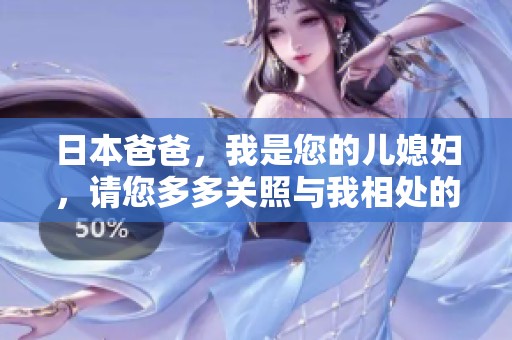 日本爸爸，我是您的儿媳妇，请您多多关照与我相处的日子