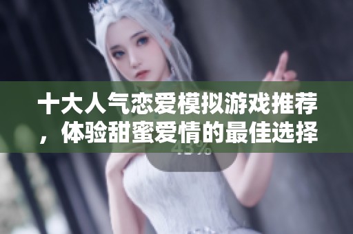 十大人气恋爱模拟游戏推荐，体验甜蜜爱情的最佳选择
