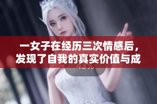 一女子在经历三次情感后，发现了自我的真实价值与成长