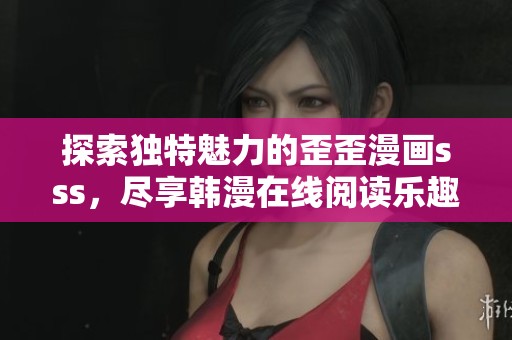 探索独特魅力的歪歪漫画sss，尽享韩漫在线阅读乐趣