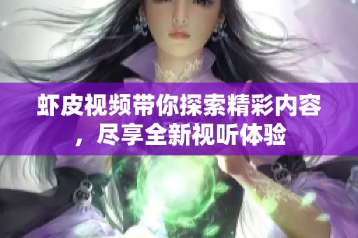 虾皮视频带你探索精彩内容，尽享全新视听体验