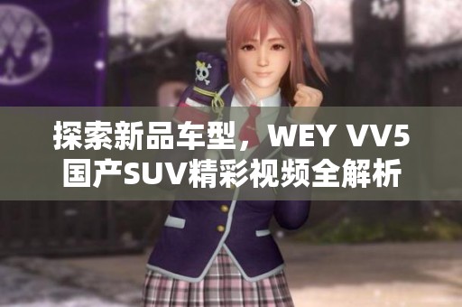 探索新品车型，WEY VV5国产SUV精彩视频全解析