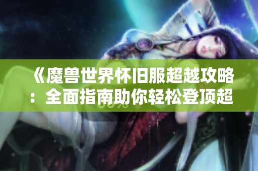 《魔兽世界怀旧服超越攻略：全面指南助你轻松登顶超越排名》