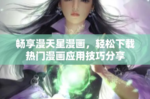 畅享漫天星漫画，轻松下载热门漫画应用技巧分享