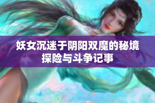 妖女沉迷于阴阳双魔的秘境探险与斗争记事