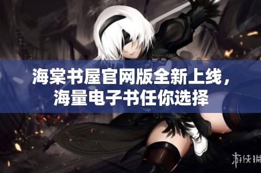 海棠书屋官网版全新上线，海量电子书任你选择
