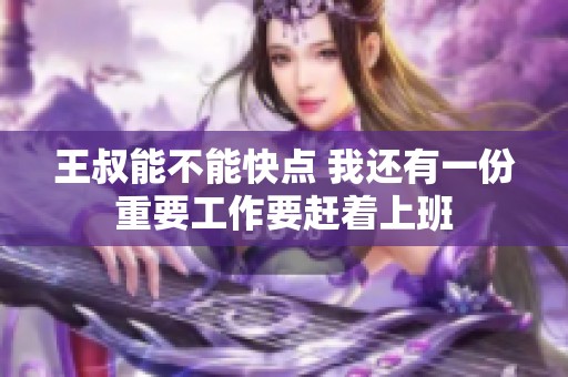 王叔能不能快点 我还有一份重要工作要赶着上班