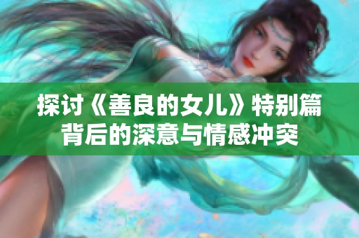 探讨《善良的女儿》特别篇背后的深意与情感冲突