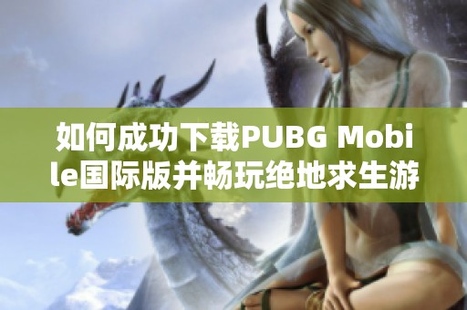 如何成功下载PUBG Mobile国际版并畅玩绝地求生游戏