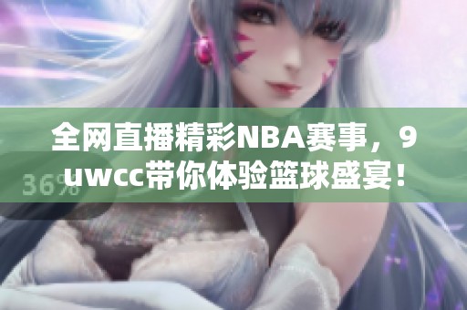 全网直播精彩NBA赛事，9uwcc带你体验篮球盛宴！