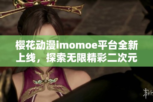 樱花动漫imomoe平台全新上线，探索无限精彩二次元世界