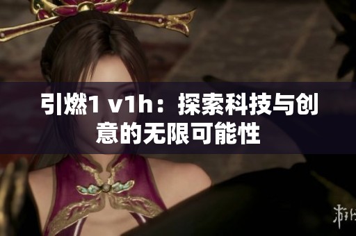 引燃1 v1h：探索科技与创意的无限可能性