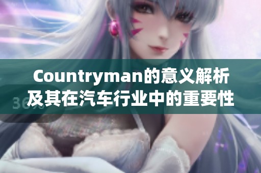 Countryman的意义解析及其在汽车行业中的重要性
