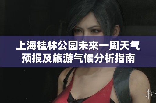 上海桂林公园未来一周天气预报及旅游气候分析指南