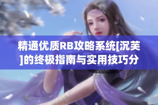 精通优质RB攻略系统[沉芙]的终极指南与实用技巧分享
