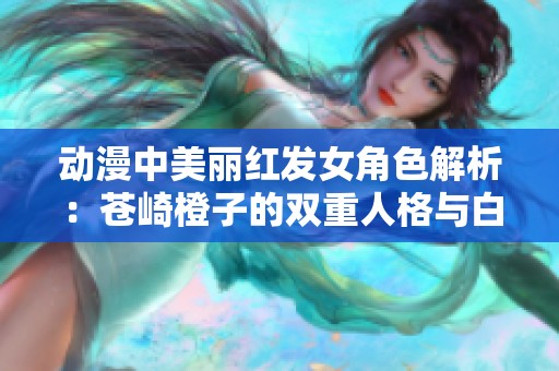 动漫中美丽红发女角色解析：苍崎橙子的双重人格与白雪智的魅力