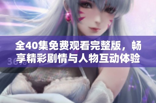 全40集免费观看完整版，畅享精彩剧情与人物互动体验