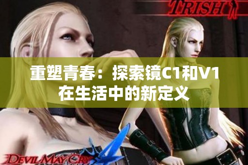 重塑青春：探索镜C1和V1在生活中的新定义
