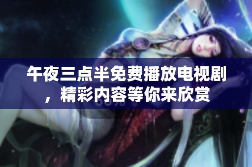 午夜三点半免费播放电视剧，精彩内容等你来欣赏