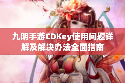 九阴手游CDKey使用问题详解及解决办法全面指南